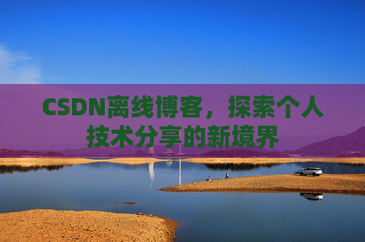 CSDN离线博客，探索个人技术分享的新境界