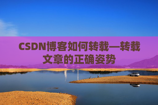 CSDN博客如何转载—转载文章的正确姿势